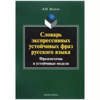 Книга: Словарь экспрессивных устойчивых фраз русского языка. Фразеосхемы и устойчивые модели / В. Ю. Меликян