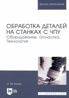 Обработка деталей на станках с ЧПУ. Оборудование. Оснастка. Технология. Учебное пособие | Балла Олег Михайлович