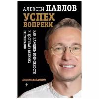 Павлов А.В. "Успех вопреки. Как находить возможности и достигать великих результатов"