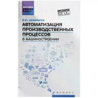 Автоматизация производственных процессов в машиностроении. Учебник | Шишмарев Владимир Юрьевич