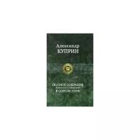 Полное собрание романов и повестей в одном томе | Куприн Александр Иванович