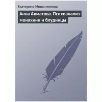 Мишаненкова Екатерина Александровна "Анна Ахматова. Психоанализ монахини и блудницы"