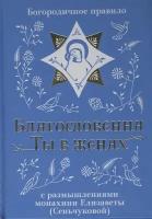 Благословенна Ты в женах. Богородичное правило с размышлениями монахини Елизаветы (Сеньчуковой)