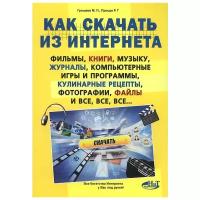 Как скачать из Интернета фильмы, книги, музыку, журналы, компьютерные игры и программы, кулинарные рецепты, фотографии, файлы и все, все, все