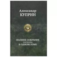 "Куприн Полное собрание рассказов в одном томе"