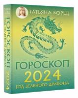 Гороскоп на 2024: год Зеленого Дракона Борщ Татьяна