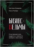 Комарова С. Ю, Рисберг Е. А. Бизнес-ведьмы. О внутренней силе, мудрости и смелости выбирать свою тропу. Top expert. Практичные книги для работы над собой