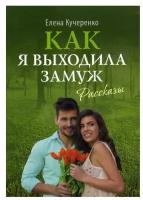 Кучеренко Елена Александровна "Как я выходила замуж"