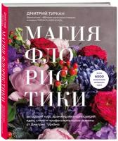 Туркан Д. Магия флористики. Авторский курс аранжировки композиций: идеи, стиль и профессиональные приемы от Дмитрия Туркана