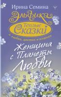 Семина И. К. Эльфика. Теплые сказки о любви, цветах и кошках. Женщина с Планеты Любви. Эльфика