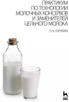 Голубева Л. В. "Практикум по технологии молочных консервов и заменителей цельного молока"