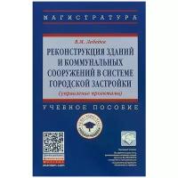 Лебедев Владимир Михайлович "Реконструкция зданий и коммунальных сооружений в системе городской застройки (управление проектами). Учебное посоьие"