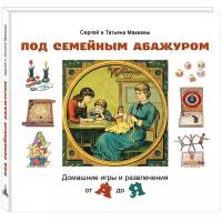 Под семейным абажуром. Домашние игры и развлечения от А до Я