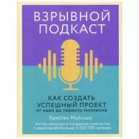 Майнцер К. "Взрывной подкаст. Как создать успешный проект от идеи до первого миллиона"