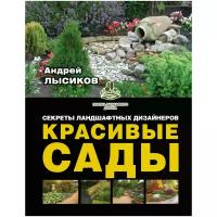 Лысиков Андрей Борисович "Красивые сады. Секреты ландшафтных дизайнеров"