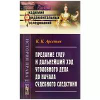 К. К. Арсеньев "Предание суду и дальнейший ход уголовного дела до начала судебного следствия"