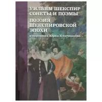 Уильям Шекспир. Сонеты и поэмы. Поэзия шекспировской эпохи | Ключников Сергей Юрьевич