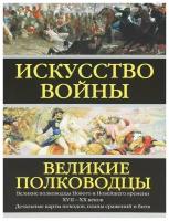 Искусство войны. Великие полководцы Нового и Новейшего времени