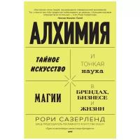 Алхимия: Тайное искусство и тонкая наука магии в брендах, бизнесе и жизни