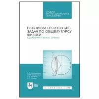 Калашников Н.П. "Практикум по решению задач по общему курсу физики. Колебания и волны. Оптика"