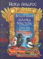 Волшебная скрипка Мастера. Сказка в 3-х книгах и 7-ми частях. Книга 2. Город под вулканом | Андерс Ника