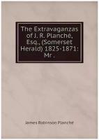 The Extravaganzas of J. R. Planché, Esq, (Somerset Herald) 1825-1871: Mr