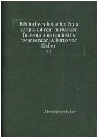 Bibliotheca botanica ?qua scripta ad rem herbariam facienta a rerum initiis recensentur /Alberto von Haller . v.2