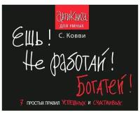 Ешь! Не работай! Богатей! Семь советов успешных и счастливых. Как не работать, рубить бабло и оставаться уважаемым гражданином