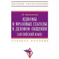 Маньковская Зоя Викторовна "Идиомы и фразовые глаголы в деловом общении (английский язык). Учебное пособие. Гриф УМО по классическому университетскому образованию"