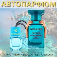 Автопарфюм ТОП миниатюра Нероли портофино аква бай Том Форд, ароматизатор в авто AROMAKO