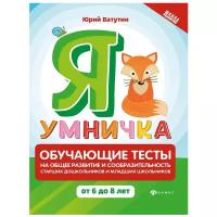 Ватутин Ю.Ю. "Школа развития. Я умничка: обучающие тесты на общее развитие и сообразительность старших дошкольников и младших школьников от 6 до 8 лет"