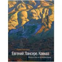 Павлинов П. "Евгений Лансере. Кавказ. Искусство и путешествия"