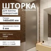 Стеклянная шторка на ванну 1400Х600, поворотная, профиль хром матовый, стекло сатин