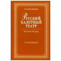 Красовская В.М. "Русский балетный театр начала XX века. Танцовщики, 2-е изд., испр."