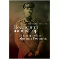 Чернышова-Мельник Наталия Дмитриевна "Последний император. Жизнь и любовь Михаила Романова"