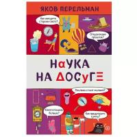 Перельман Я. И. "Захватывающая наука Якова Перельмана. Наука на досуге"