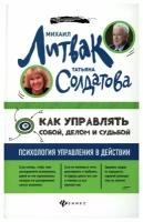 Как управлять собой, делом и судьбой: психология управления в действии. 2-е изд. Литвак М. Е, Солдатова Т. А. Феникс