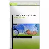 Мустафина Ирина Григорьевна "Гигиена и экология. Практикум. Учебное пособие"