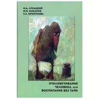 Лукацкий М. А., Макаров М. И., Крикунова Е. А. "Очеловечивание человека, или Воспитание без тайн"