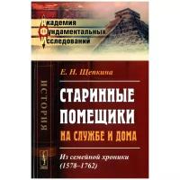 Щепкина Е.Н. "Старинные помещики на службе и дома. Из семейной хроники. 1578-1762"