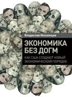 Владислав Иноземцев "Экономика без догм: Как США создают новый экономический порядок (электронная книга)"