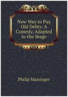 New Way to Pay Old Debts: A Comedy, Adapted to the Stage