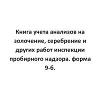 Книга учета анализов на золочение, серебрение и других работ инспекции пробирного надзора. форма 9-б - ЦентрМаг