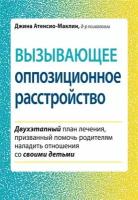 Вызывающее оппозиционное расстройство. Двухэтапный план лечения, призванный помочь родителям наладить отношения со своими детьми. Атенсио-Маклин Дж