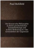 Die Krause'sche Philosophie in ihrem geschichtlichen Zusammenhange und in ihrer Bedeutung für das Geistesleben der Gegenwart