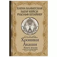 Блаватская Е., Штайнер Р., Кейси Э. "Хроники Акаши. Книга жизни"