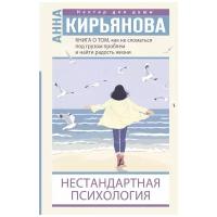 Книга о том, как не сломаться под грузом проблем и найти радость жизни. Нестандартная психология Кирьянова Анна