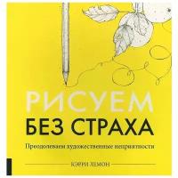 Кэрри Лемон "Рисуем без страха. Преодолеваем художественные неприятности"