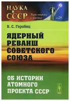 Горобец Б.С. "Ядерный реванш Советского Союза. Об истории атомного проекта СССР"