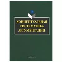 Г. М. Костюшкина, А. В. Колмогорова, Н. С. Баребина, С. Ю. Дашкова, Е. О. Ильичева, Т. В. Нешева, О. В. Ситосанова "Концептуальная систематика аргументации"